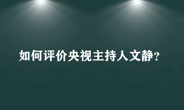如何评价央视主持人文静？