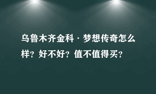 乌鲁木齐金科·梦想传奇怎么样？好不好？值不值得买？