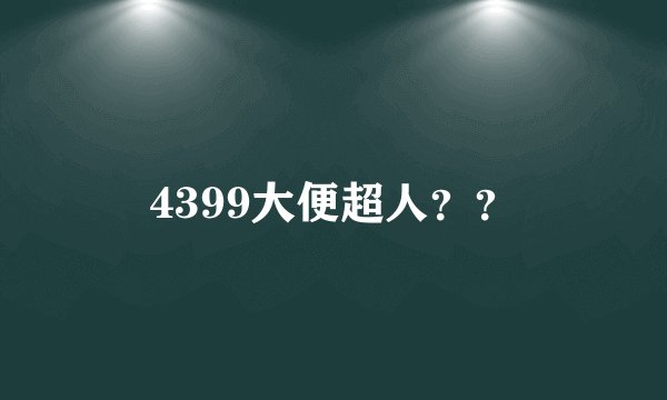 4399大便超人？？