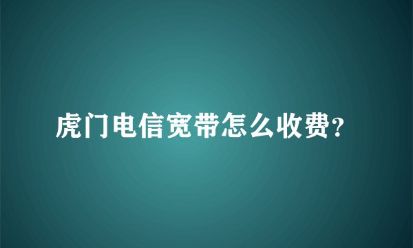 虎门电信宽带怎么收费？