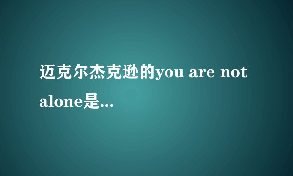 迈克尔杰克逊的you are not alone是什么年代的歌？