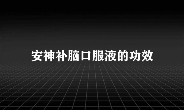 安神补脑口服液的功效