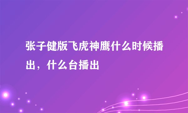 张子健版飞虎神鹰什么时候播出，什么台播出