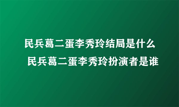 民兵葛二蛋李秀玲结局是什么 民兵葛二蛋李秀玲扮演者是谁