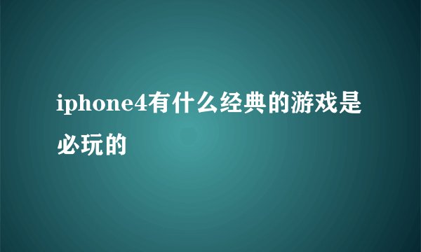 iphone4有什么经典的游戏是必玩的