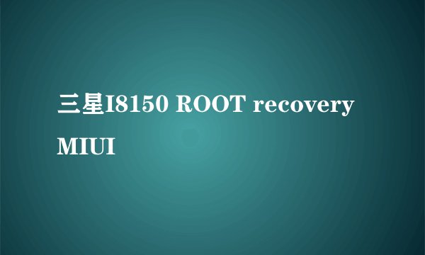 三星I8150 ROOT recovery MIUI