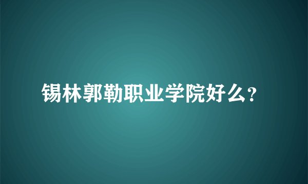 锡林郭勒职业学院好么？
