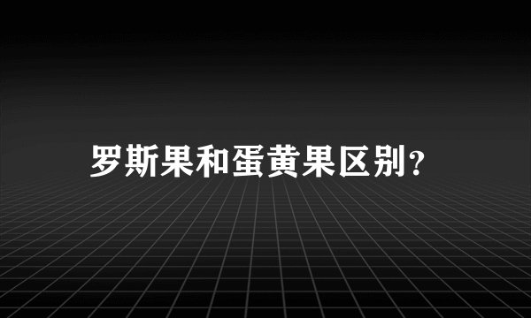 罗斯果和蛋黄果区别？