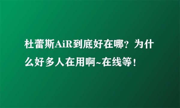 杜蕾斯AiR到底好在哪？为什么好多人在用啊~在线等！