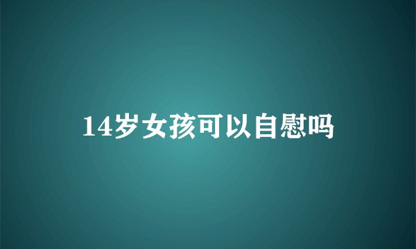 14岁女孩可以自慰吗