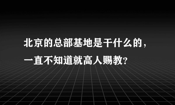 北京的总部基地是干什么的，一直不知道就高人赐教？