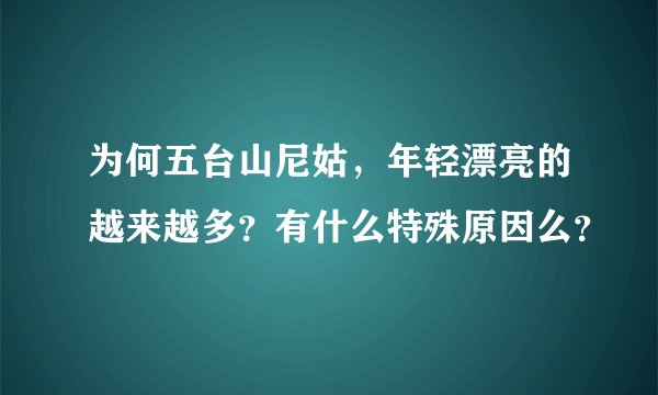 为何五台山尼姑，年轻漂亮的越来越多？有什么特殊原因么？