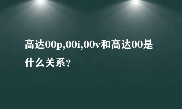 高达00p,00i,00v和高达00是什么关系？