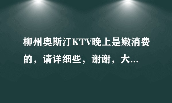 柳州奥斯汀KTV晚上是嫩消费的，请详细些，谢谢，大概10个人这样？