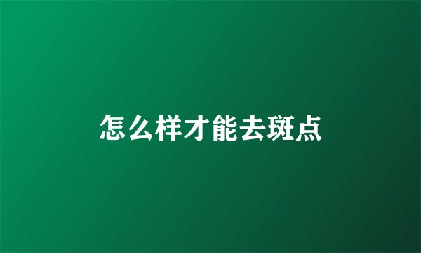 怎么样才能去斑点