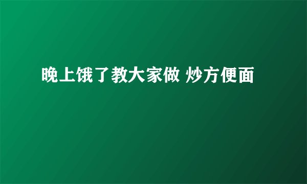 晚上饿了教大家做 炒方便面