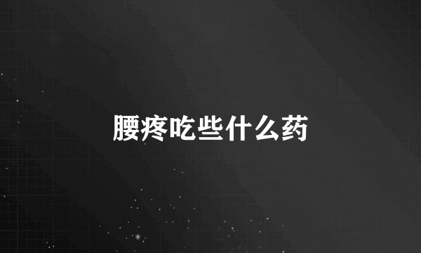 腰疼吃些什么药