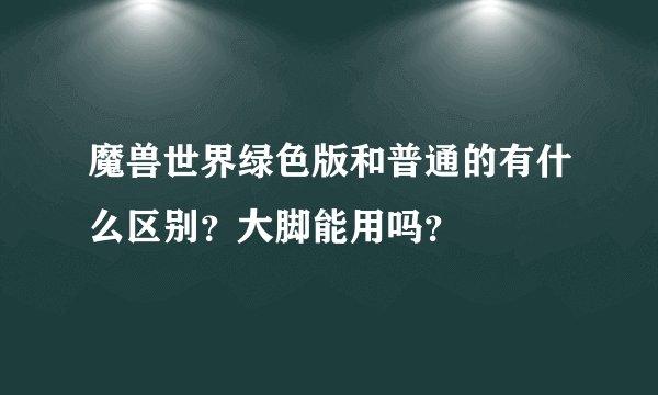 魔兽世界绿色版和普通的有什么区别？大脚能用吗？