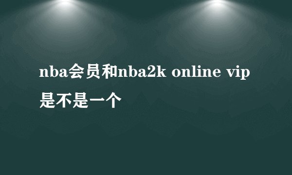 nba会员和nba2k online vip是不是一个