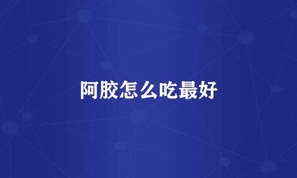 阿胶怎么吃最好