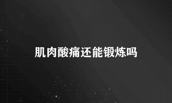 肌肉酸痛还能锻炼吗