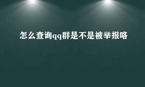 怎么查询qq群是不是被举报咯