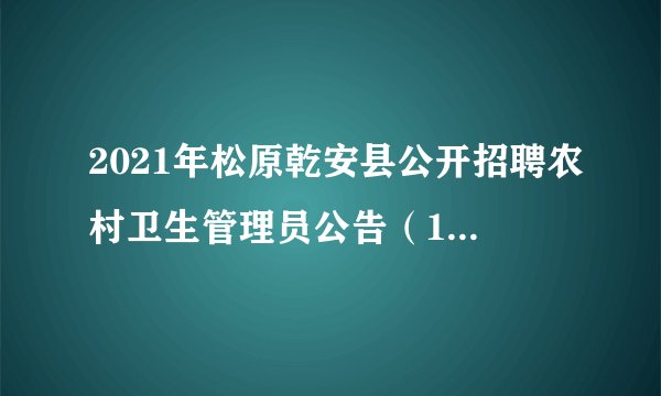 2021年松原乾安县公开招聘农村卫生管理员公告（163人）