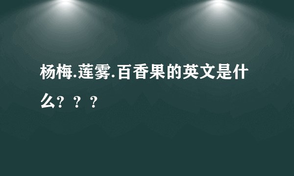 杨梅.莲雾.百香果的英文是什么？？？