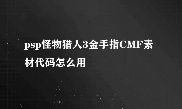 psp怪物猎人3金手指CMF素材代码怎么用