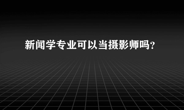 新闻学专业可以当摄影师吗？
