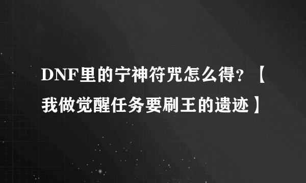 DNF里的宁神符咒怎么得？【我做觉醒任务要刷王的遗迹】