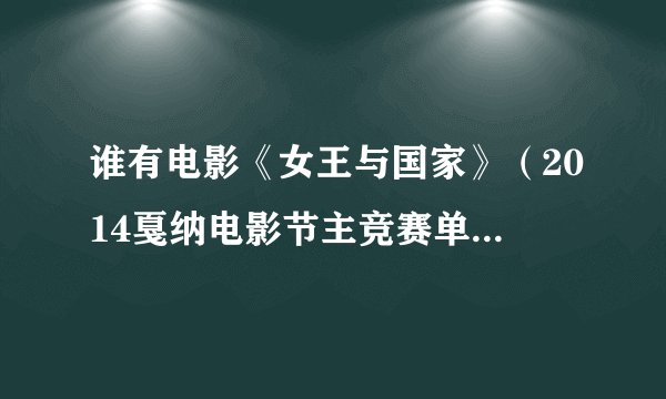 谁有电影《女王与国家》（2014戛纳电影节主竞赛单元）和2013版《英宫恨》百度网盘，跪求！！！