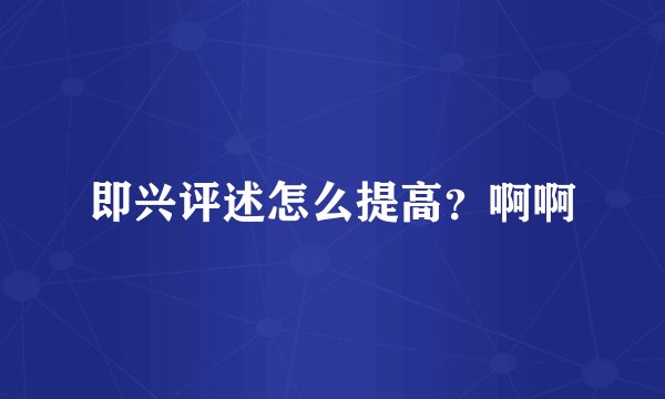 即兴评述怎么提高？啊啊