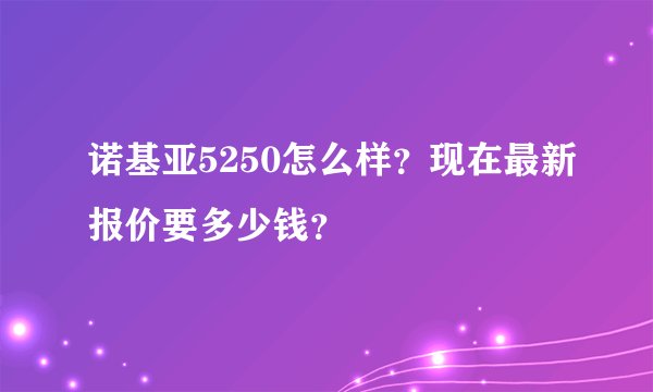 诺基亚5250怎么样？现在最新报价要多少钱？