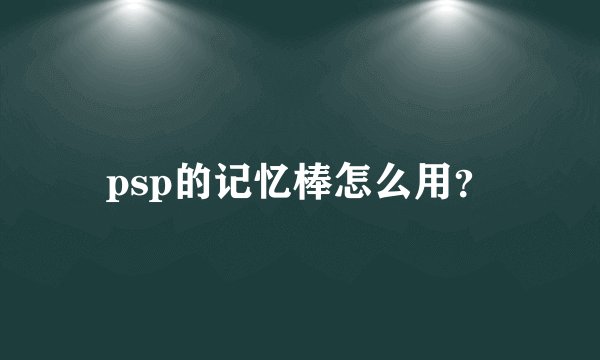 psp的记忆棒怎么用？