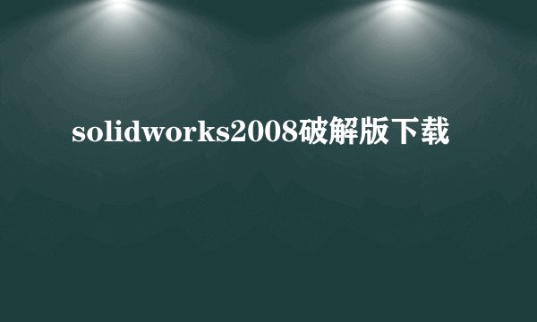 solidworks2008破解版下载