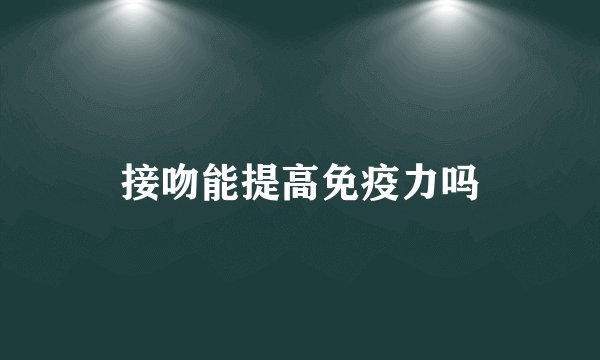 接吻能提高免疫力吗