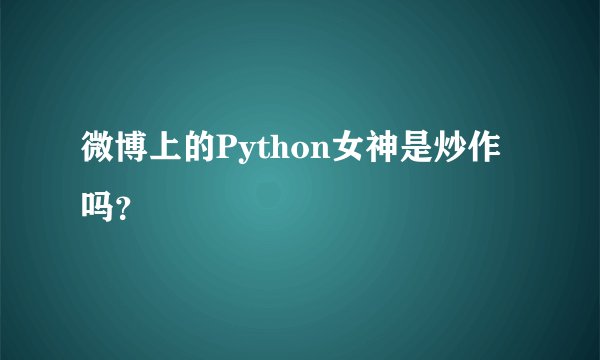 微博上的Python女神是炒作吗？