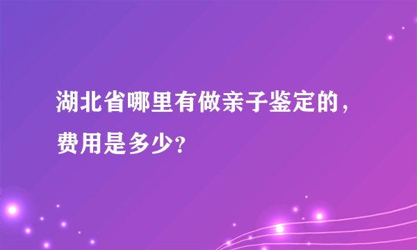 湖北省哪里有做亲子鉴定的，费用是多少？