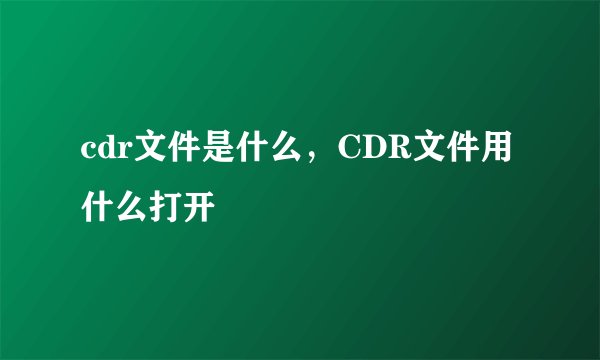 cdr文件是什么，CDR文件用什么打开