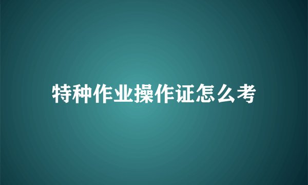 特种作业操作证怎么考