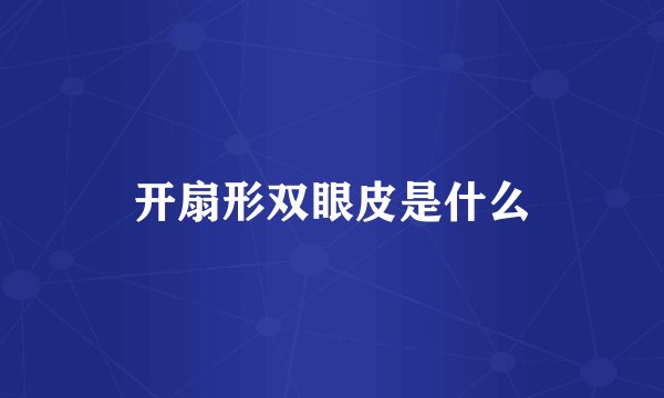 开扇形双眼皮是什么