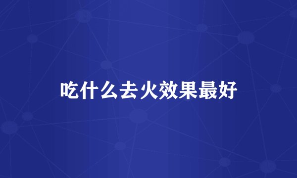 吃什么去火效果最好