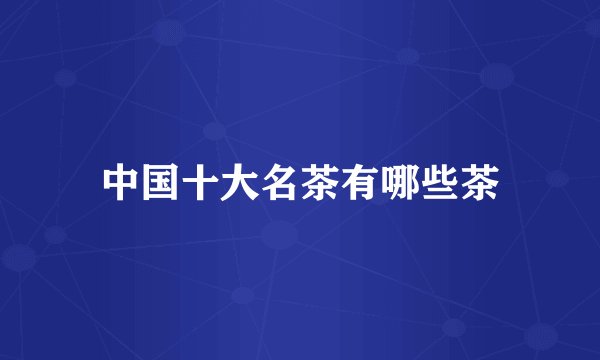 中国十大名茶有哪些茶