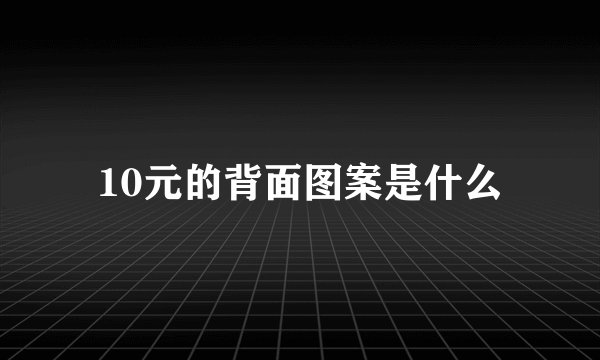 10元的背面图案是什么