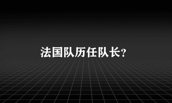 法国队历任队长？