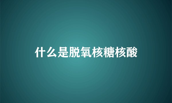 什么是脱氧核糖核酸
