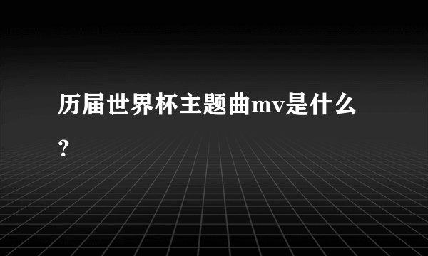 历届世界杯主题曲mv是什么？