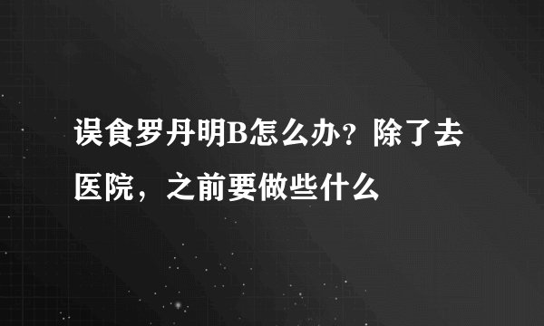 误食罗丹明B怎么办？除了去医院，之前要做些什么