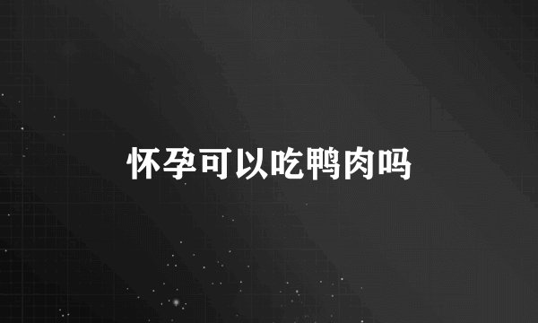怀孕可以吃鸭肉吗